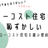 ローコスト住宅は恥ずかしいしやめたほうがいい？ローコスト住宅を選ぶ理由