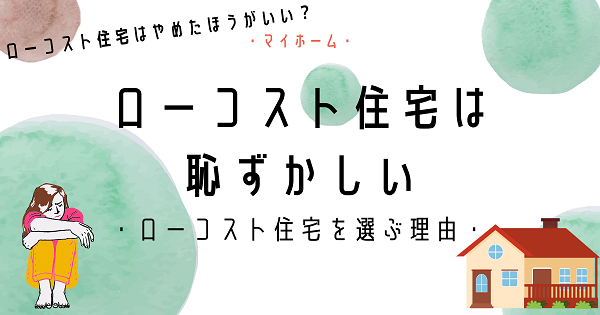 ローコスト住宅は恥ずかしいしやめたほうがいい？ローコスト住宅を選ぶ理由