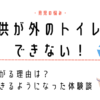 子供が外のトイレでできない！怖がる理由とできるようになった体験談