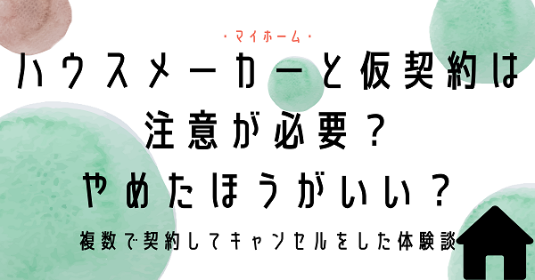 ハウスメーカーと仮契約は注意？複数で契約してキャンセルをした体験談